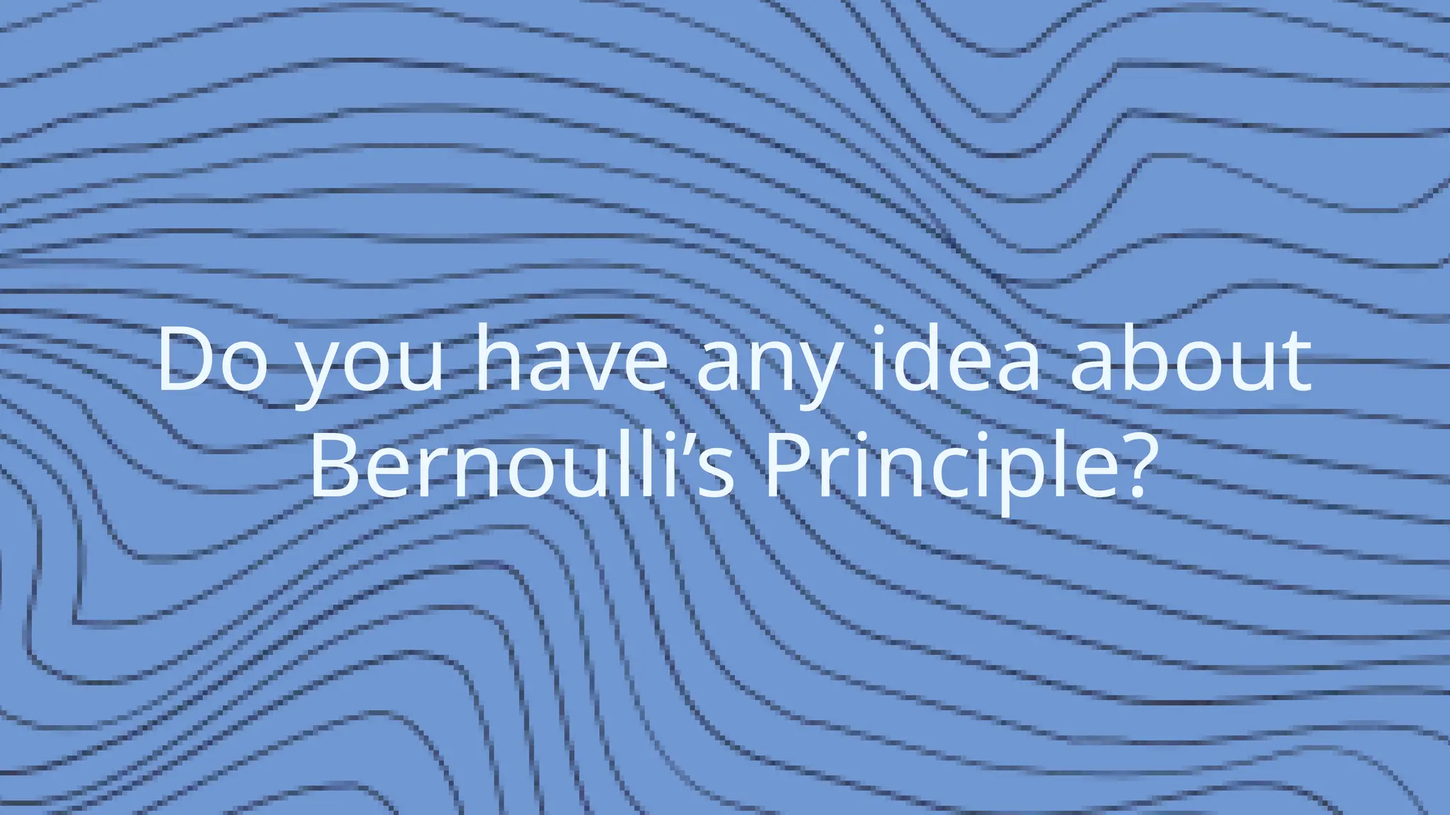 Do you have any idea about
Bernoulli’s Principle?
 