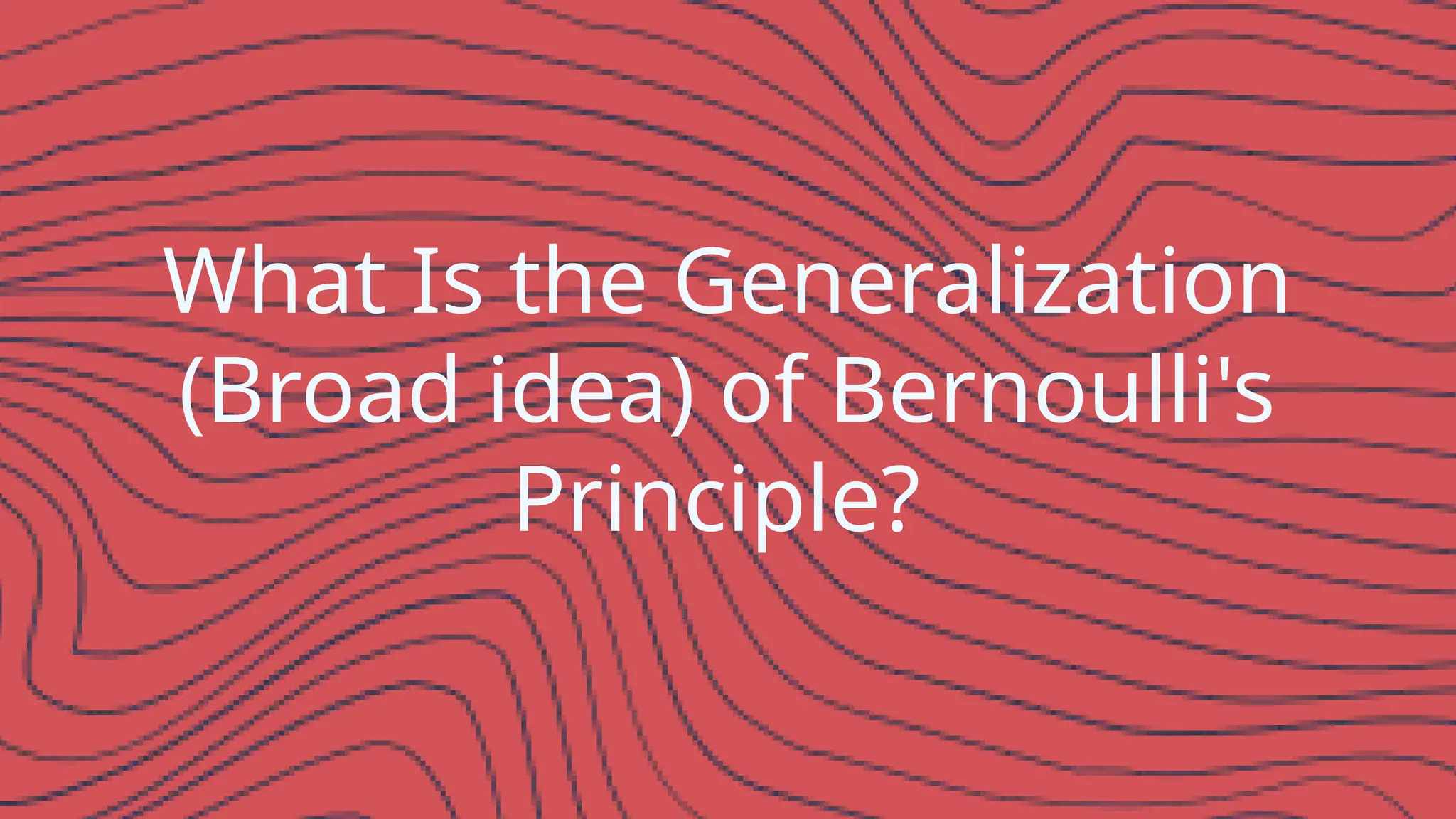 What Is the Generalization
(Broad idea) of Bernoulli's
Principle?
 