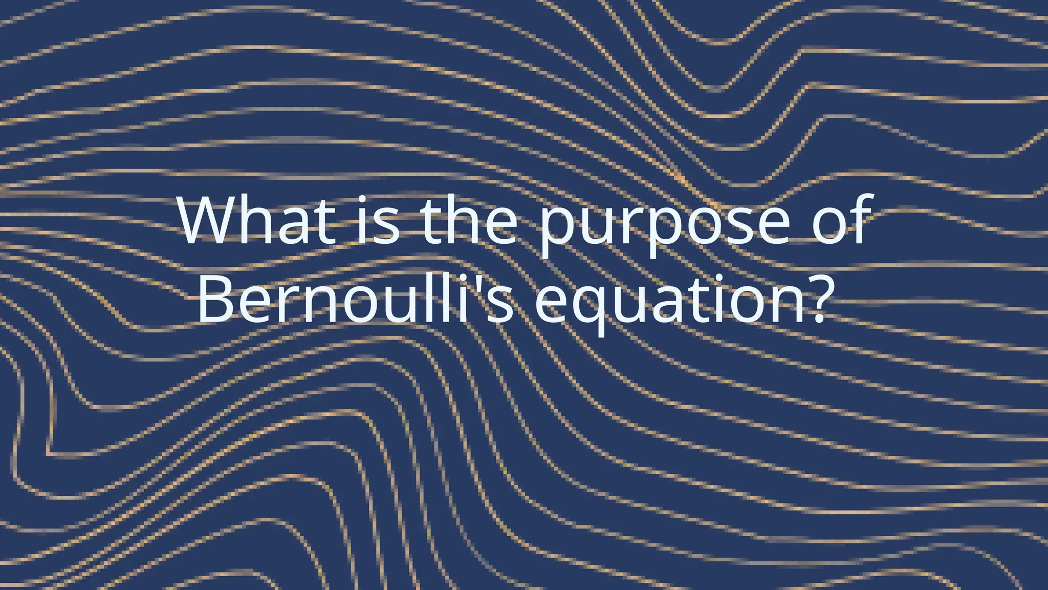 What is the purpose of
Bernoulli's equation?
 