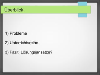 Überblick
1) Probleme
2) Unterrichtsreihe
3) Fazit: Lösungsansätze?
 