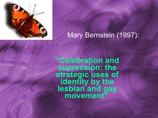 Mary Bernstein (1997):  “ Celebration and supression: the strategic uses of identity by the lesbian and gay movement”   