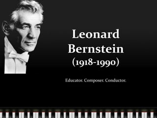 Leonard
 Bernstein
   (1918-1990)
Educator. Composer. Conductor.
 