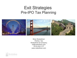 Exit Strategies
Pre-IPO Tax Planning
Brian Rowbotham
Partner, Tax
Rowbotham & Company
br@rowbotham.com
(415) 433-1177
www.rowbotham.com
 