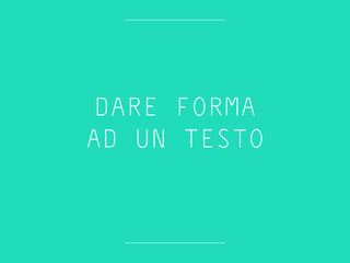 DARE FORMA
AD UN TESTO
 
