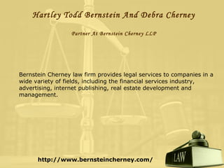 Hartley Todd Bernstein And Debra Cherney
Partner At Bernstein Cherney LLP

Bernstein Cherney law firm provides legal services to companies in a
wide variety of fields, including the financial services industry,
advertising, internet publishing, real estate development and
management.

http://www.bernsteincherney.com/

 