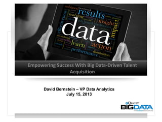 Empowering Success With Big Data-Driven Talent
Acquisition
David Bernstein – VP Data Analytics
July 15, 2013
 