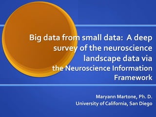 Big data from small data: A deep
      survey of the neuroscience
              landscape data via
     the Neuroscience Information
                       Framework

                     Maryann Martone, Ph. D.
            University of California, San Diego
 
