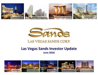 The Venetian Macao Marina Bay Sands, Singapore
Sands Macao Four Seasons Macao Sands Bethlehem The Venetian Las Vegas The Palazzo, Las Vegas
Las Vegas Sands Investor Update
June 2016
The Parisian Macao
(Opening 2016)Sands Cotai Central, Macao
 