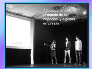 Adoptado también en
el mundo de los
negocios, y algunas
empresas