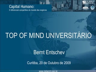 Bernt Entschev Curitiba , 20 de Outubro de 2009 TOP OF MIND UNIVERSITÁRIO 