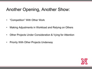 Another Opening, Another Show:
• “Competition” With Other Work
• Making Adjustments in Workload and Relying on Others
• Other Projects Under Consideration & Vying for Attention
• Priority With Other Projects Underway
 