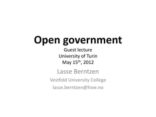 Open government
        Guest lecture
      University of Turin
       May 15th, 2012
     Lasse Berntzen
  Vestfold University College
   lasse.berntzen@hive.no
 