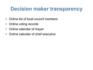 Decision maker transparency
• Online list of local council members
• Online voting records
• Online calendar of mayor
• Online calendar of chief executive
 