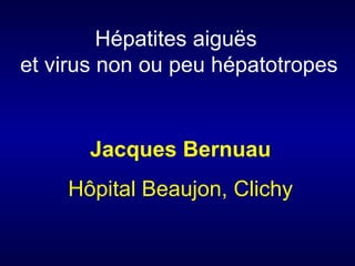 Hépatites aiguës  et virus non ou peu hépatotropes Jacques Bernuau Hôpital Beaujon, Clichy 