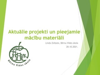 Aktuālie projekti un pieejamie
mācību materiāli
Linda Zeibote, Bērnu Vides skola
20.10.2021.
 