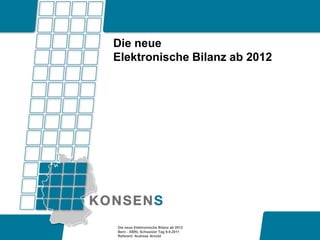 Die neue
Elektronische Bilanz ab 2012




Die neue Elektronische Bilanz ab 2012
Bern - XBRL Schweizer Tag 9.9.2011
Referent: Andreas Arnold
 