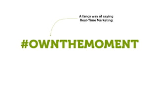 #OWNTHEMOMENT
A fancy way of saying
Real-Time Marketing
 