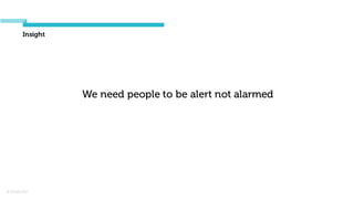 © Orchard 2015
Insight
We need people to be alert not alarmed
 