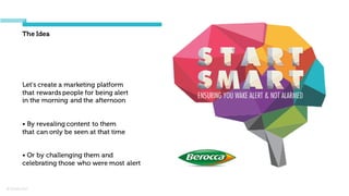 © Orchard 2015
The Idea
Let's create a marketing platform
that rewards people for being alert
in the morning and the afternoon
• By revealing content to them
that can only be seen at that time
• Or by challenging them and
celebrating those who were most alert
 