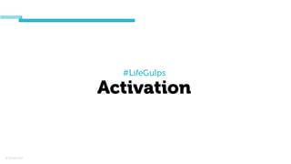 © Orchard 2015
#LifeGulps
Activation
 