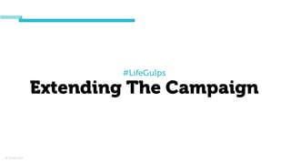 © Orchard 2015
#LifeGulps
Extending The Campaign
 