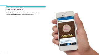 © Orchard 2015
The Virtual Version
Once the physical object campaign has run its course, the
virtual #LifeGulp generator will remain accessible
 