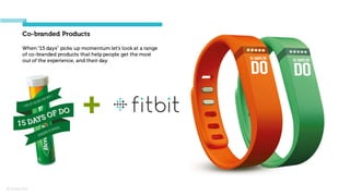 © Orchard 2015
Co-branded Products
+
When “15 days” picks up momentum let’s look at a range
of co-branded products that help people get the most
out of the experience, and their day
 