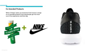 © Orchard 2015
Co-branded Products
+
When “15 days” picks up momentum let’s look at a range
of co-branded products that help people get the most
out of the experience and their day
 