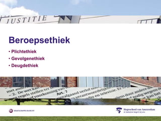 Beroepsethiek
• Plichtethiek
• Gevolgenethiek
• Deugdethiek
 