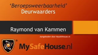 ‘Beroepsweerbaarheid’
Deurwaarders
Raymond van Kammen
Aangeboden door Mysafehouse.nl
 