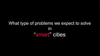 What type of problems we expect to solve
in
“smart” cities
 
