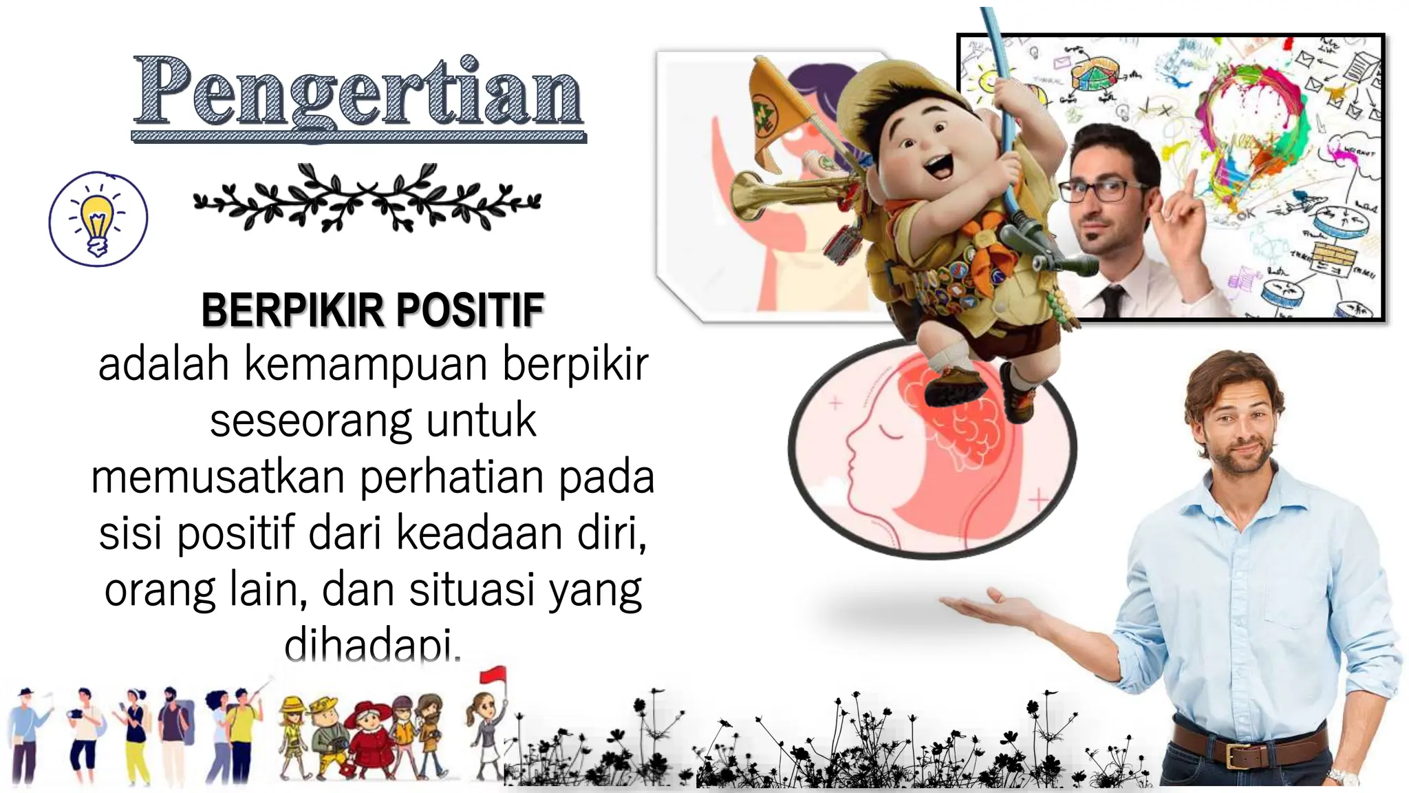 BERPIKIR POSITIF
adalah kemampuan berpikir
seseorang untuk
memusatkan perhatian pada
sisi positif dari keadaan diri,
orang lain, dan situasi yang
dihadapi.