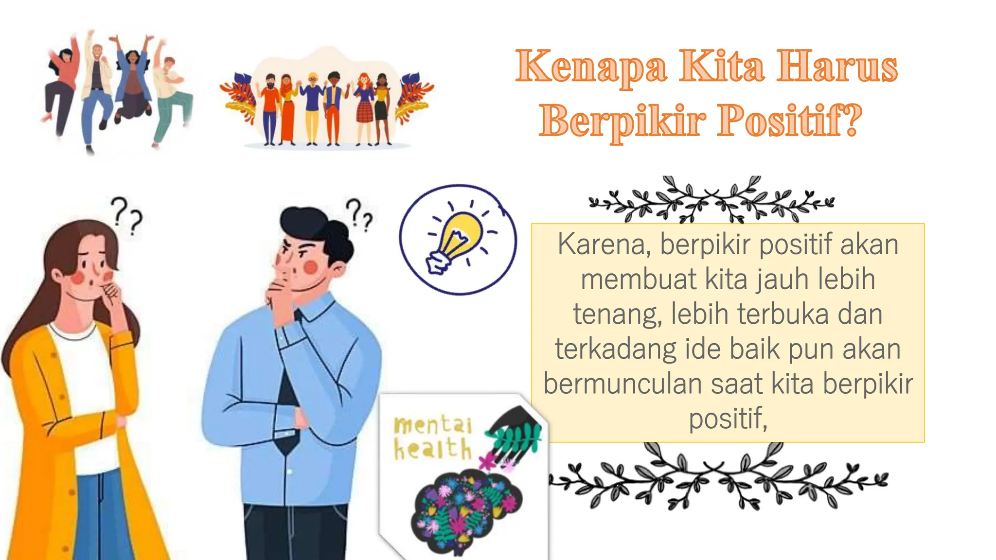Karena, berpikir positif akan
membuat kita jauh lebih
tenang, lebih terbuka dan
terkadang ide baik pun akan
bermunculan saat kita berpikir
positif,