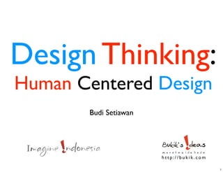 Design Thinking:
Human Centered Design
Budi Setiawan
h t t p : / / b u k i k . c o m
1
 