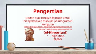 Pengertian
urutan atau langkah-langkah untuk
menyelesaikan masalah pemrograman
komputer
(https://teknojurnal.com › pengertian-algoritma-pemrograman)
Muhammad-ibnu-Musa-al-Khwarizmi
(Al-Khwarizmi)
- Algoritma
- Aljabar
 