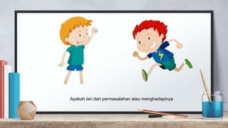 Apakah lari dari permasalahan atau menghadapinya
 