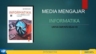 INFORMATIKA
MEDIA MENGAJAR
UNTUK SMP/MTs KELAS VII
 