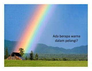 Ada berapa warna
dalam pelangi?
 