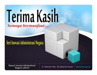 Semoga bermanfaat …
www.lan.go.id
Deputi Inovasi Administrasi
Negara LAN-RI Jl. Veteran No. 10 Jakarta Pusat
 