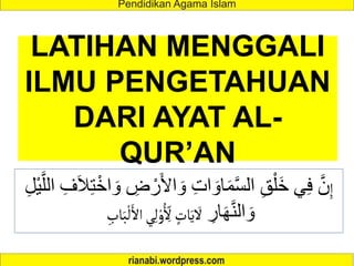 LATIHAN MENGGALI
ILMU PENGETAHUAN
DARI AYAT AL-
QUR’AN
ِ‫إ‬
ْ‫ر‬َ‫أل‬‫ا‬ َ‫و‬ ِ‫ت‬‫ا‬ َ‫او‬َ‫م‬َّ‫س‬‫ال‬ ِ‫ق‬ْ‫َل‬‫خ‬ ‫ي‬ِ‫ف‬ َّ‫ن‬
ِ‫ل‬ْ‫ي‬َّ‫الل‬ ِ‫ف‬َ‫ال‬ِ‫ت‬ْ‫اخ‬ َ‫و‬ ِ
‫ض‬
ِ
‫ار‬َ‫ه‬َّ‫ن‬‫ال‬ َ‫و‬
ِ‫اب‬َ‫ب‬
ْ
‫ل‬َ‫األ‬‫ي‬ِ‫ل‬ ْ‫و‬ُ
ِ
ِ
‫أل‬ ٍ
‫ات‬َ‫ي‬
َ
‫أل‬
 
