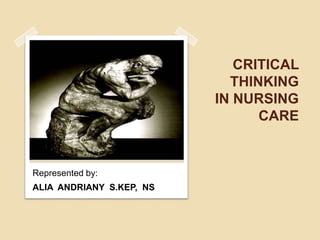 CRITICAL
                            THINKING
                          IN NURSING
                                CARE


Represented by:
ALIA ANDRIANY S.KEP, NS
 