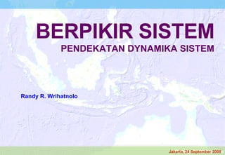 BERPIKIR SISTEM PENDEKATAN DYNAMIKA SISTEM   Randy R. Wrihatnolo Jakarta, 24 September 2008 