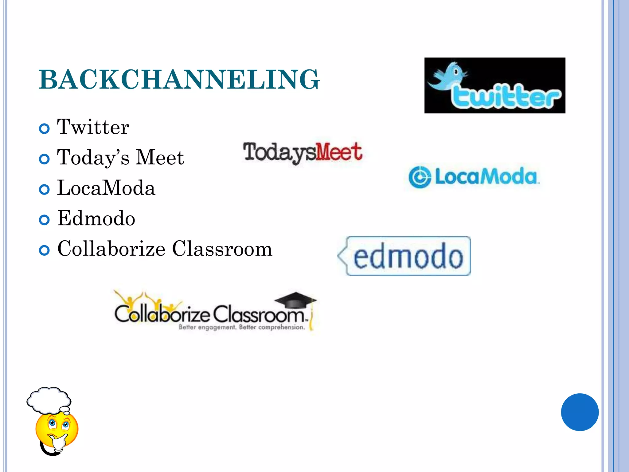 BACKCHANNELING
 Twitter
 Today’s Meet

 LocaModa

 Edmodo

 Collaborize Classroom
 