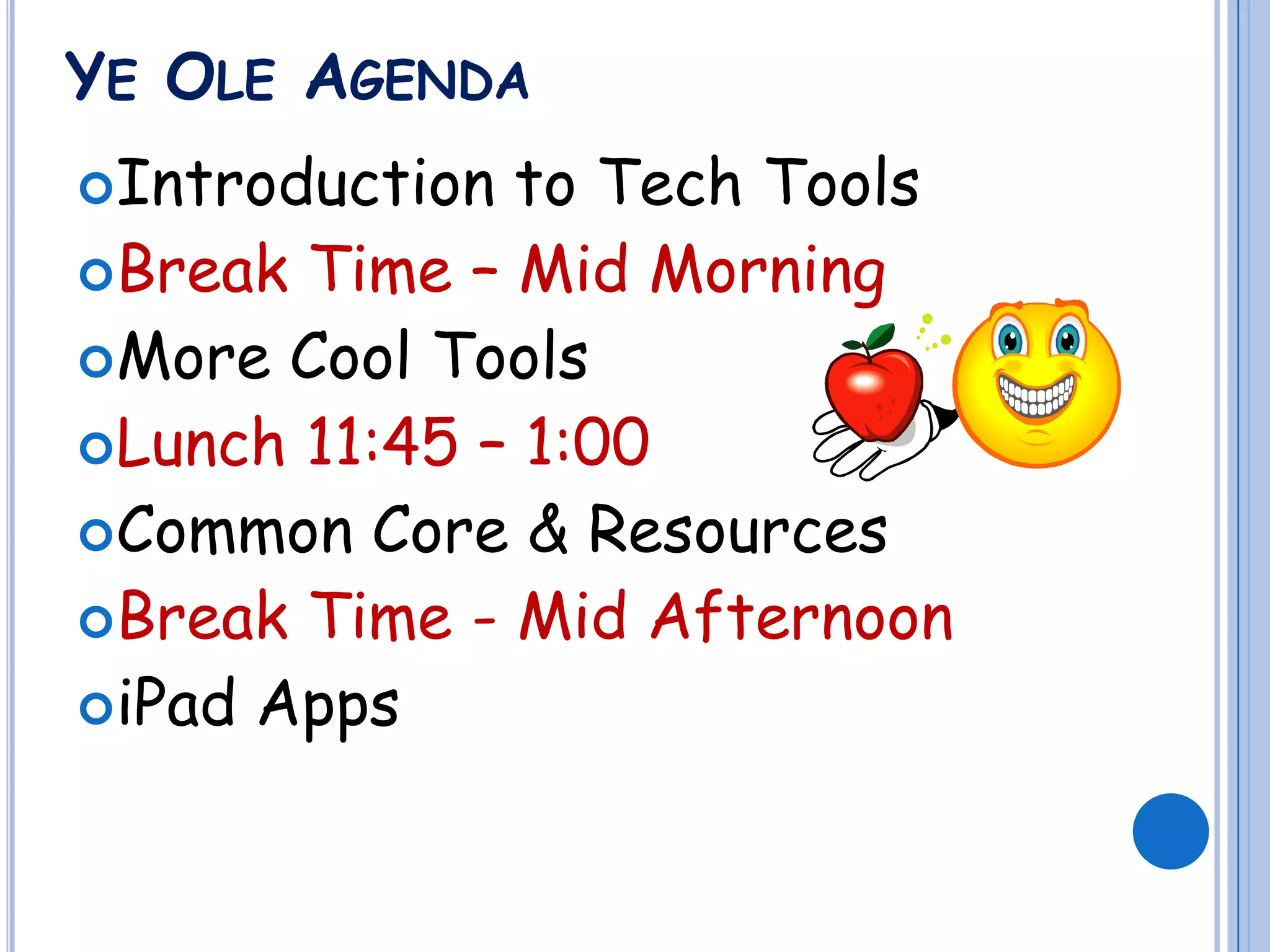 YE OLE AGENDA
Introduction to Tech Tools
Break Time – Mid Morning
More Cool Tools
Lunch 11:45 – 1:00
Common Core & Resources
Break Time - Mid Afternoon
iPad Apps
 