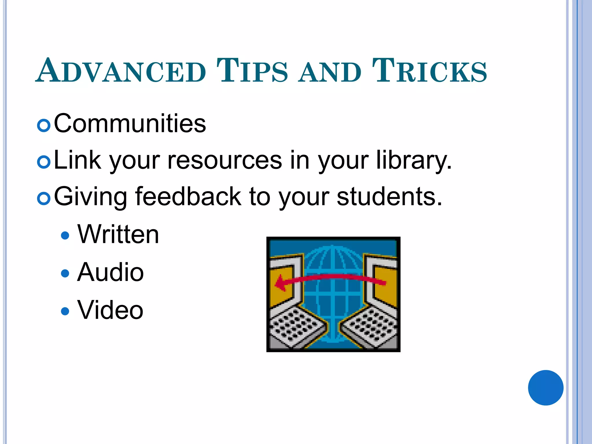 ADVANCED TIPS AND TRICKS
 Communities
 Link your resources in your library.
 Giving feedback to your students.

   Written
   Audio
   Video
 