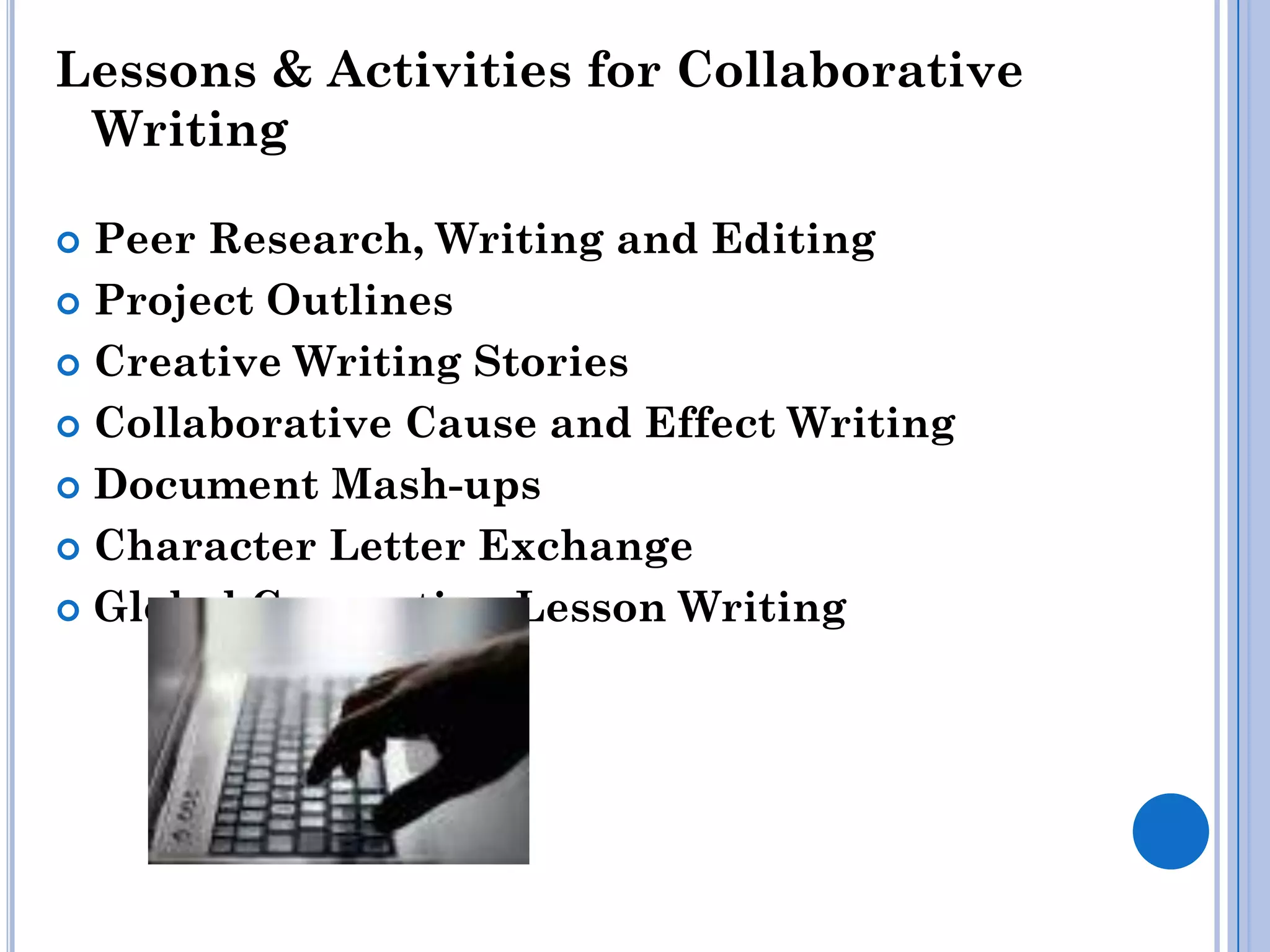 Lessons & Activities for Collaborative
 Writing

 Peer Research, Writing and Editing
 Project Outlines

 Creative Writing Stories

 Collaborative Cause and Effect Writing

 Document Mash-ups

 Character Letter Exchange

 Global Connection Lesson Writing
 