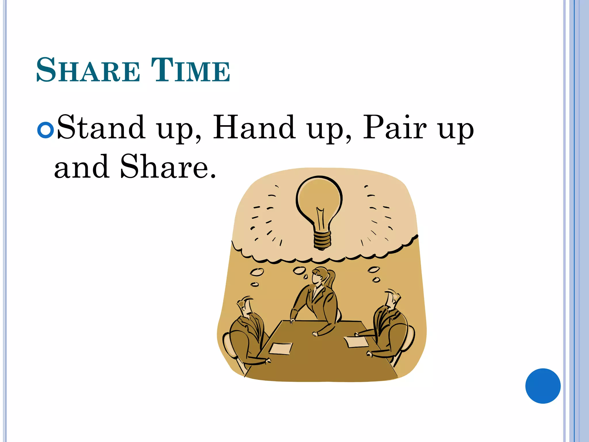 SHARE TIME
Standup, Hand up, Pair up
and Share.
 