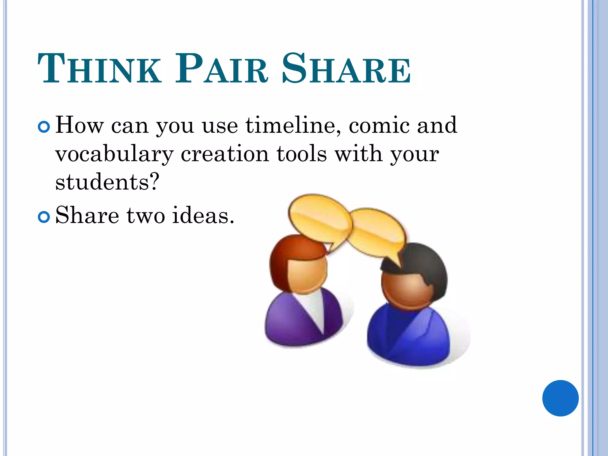 THINK PAIR SHARE
 How  can you use timeline, comic and
  vocabulary creation tools with your
  students?
 Share two ideas.
 