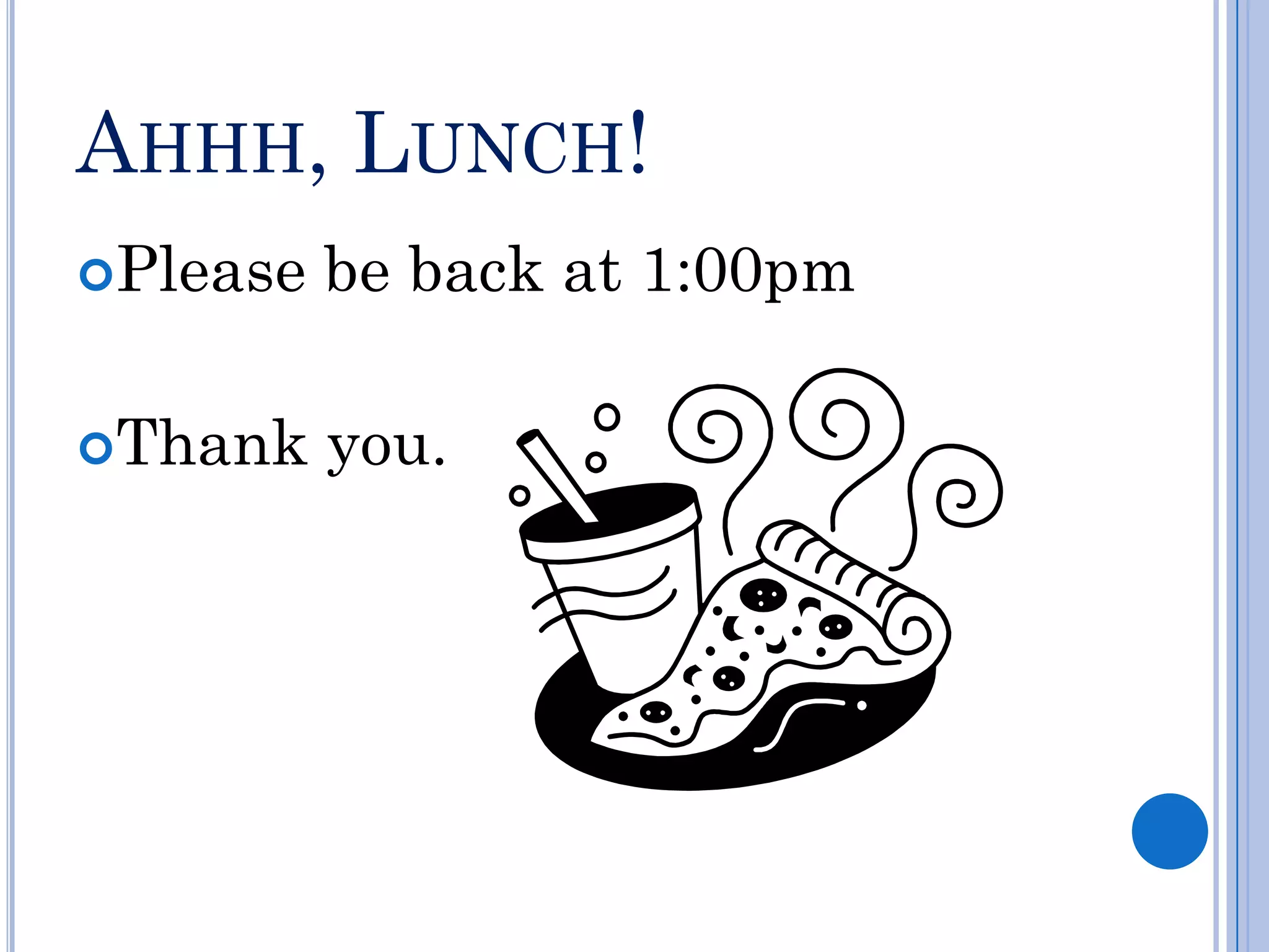 AHHH, LUNCH!
Please   be back at 1:00pm

Thank    you.
 