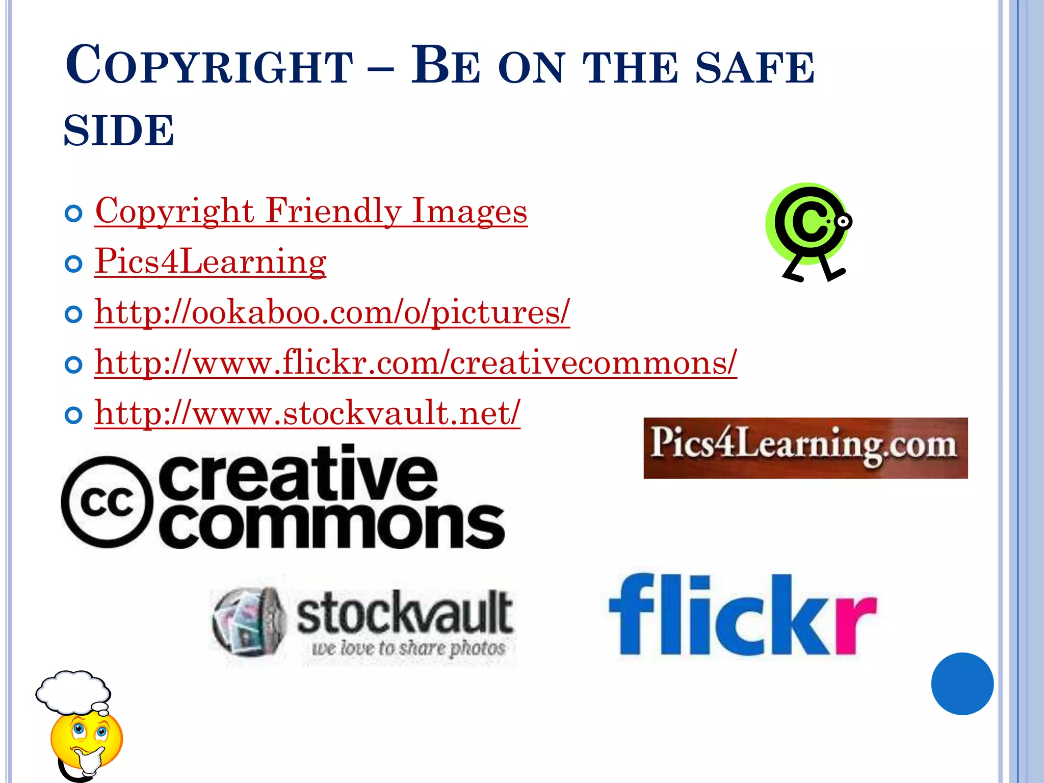 COPYRIGHT – BE ON THE SAFE
SIDE
 Copyright Friendly Images
 Pics4Learning

 http://ookaboo.com/o/pictures/

 http://www.flickr.com/creativecommons/

 http://www.stockvault.net/
 